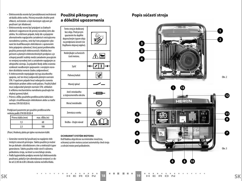 Vo zvláštnom prípade, kedy ide o pripojenie alternatívneho napájacieho zariadenia k existujúcemu rozvodnému systému, smie byť toto pripojenie vykonané len kvalifikovaným elektrikárom s oprávnením