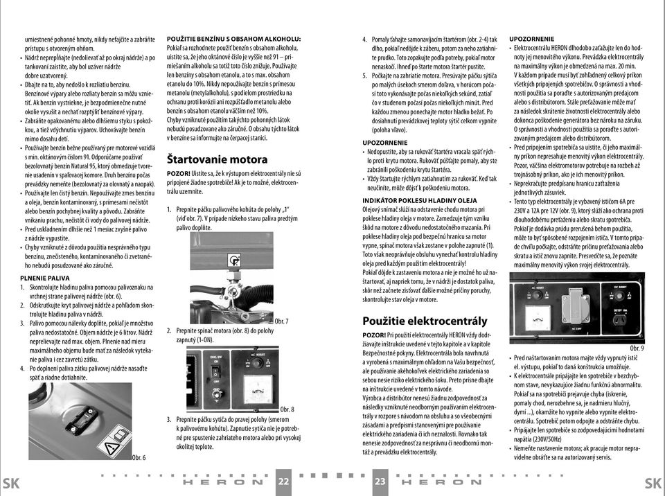 Ak benzín vystriekne, je bezpodmienečne nutné okolie vysušit a nechať rozptýliť benzínové výpary. Zabráňte opakovanému alebo dlhšiemu styku s pokožkou, a tiež vdýchnutiu výparov.