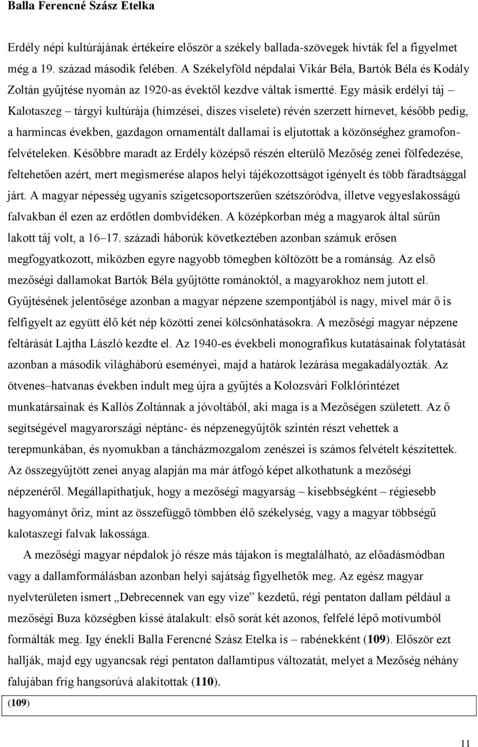 Egy másik erdélyi táj Kalotaszeg tárgyi kultúrája (hímzései, díszes viselete) révén szerzett hírnevet, később pedig, a harmincas években, gazdagon ornamentált dallamai is eljutottak a közönséghez