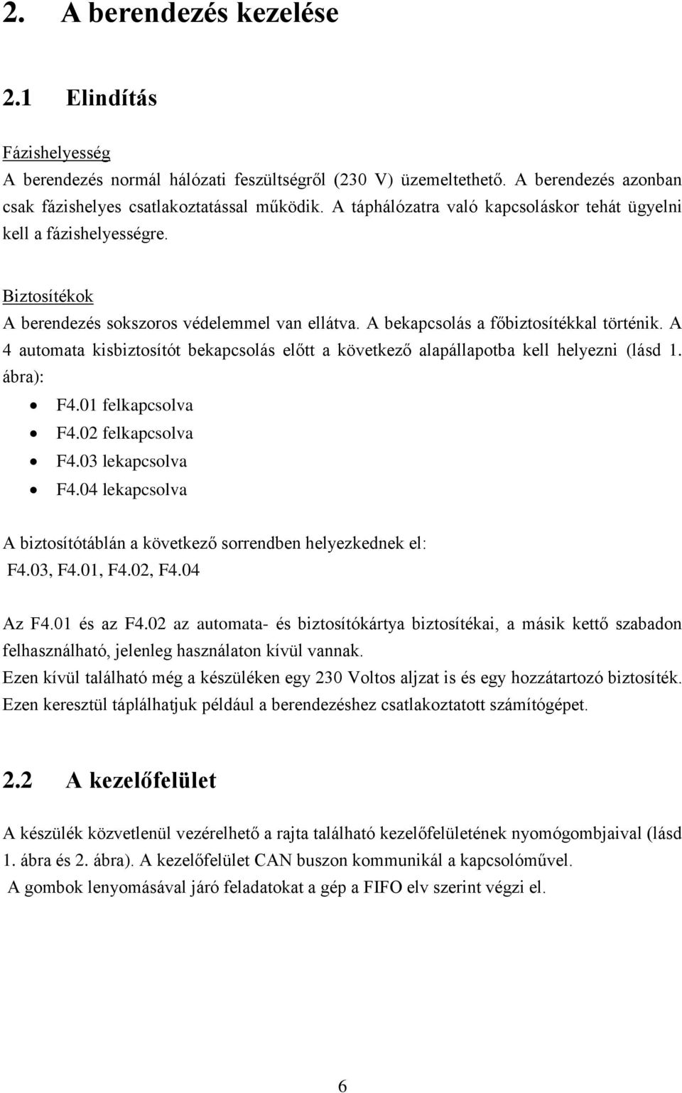 A 4 automata kisbiztosítót bekapcsolás előtt a következő alapállapotba kell helyezni (lásd 1. ábra): F4.01 felkapcsolva F4.02 felkapcsolva F4.03 lekapcsolva F4.