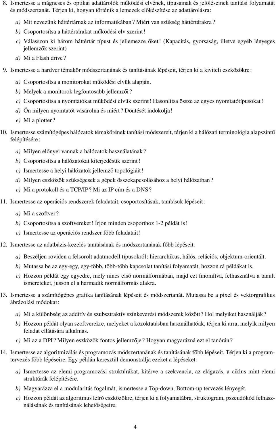 b) Csoportosítsa a háttértárakat működési elv szerint! c) Válasszon ki három háttértár típust és jellemezze őket! (Kapacitás, gyorsaság, illetve egyéb lényeges jellemzők szerint) d) Mi a Flash drive?