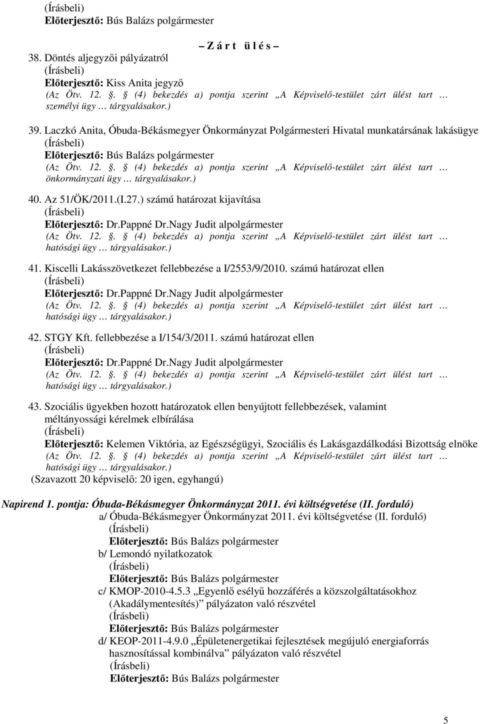 Az 51/ÖK/2011.(I.27.) számú határozat kijavítása (Az Ötv. 12.. (4) bekezdés a) pontja szerint zárt ülést tart hatósági ügy tárgyalásakor.) 41. Kiscelli Lakásszövetkezet fellebbezése a I/2553/9/2010.