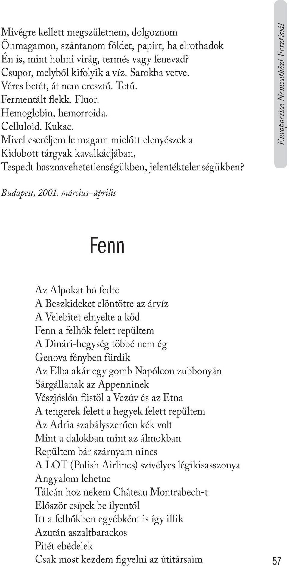 Mivel cseréljem le magam mielőtt elenyészek a Kidobott tárgyak kavalkádjában, Tespedt hasznavehetetlenségükben, jelentéktelenségükben? Europoetica Nemzetközi Fesztivál Budapest, 2001.