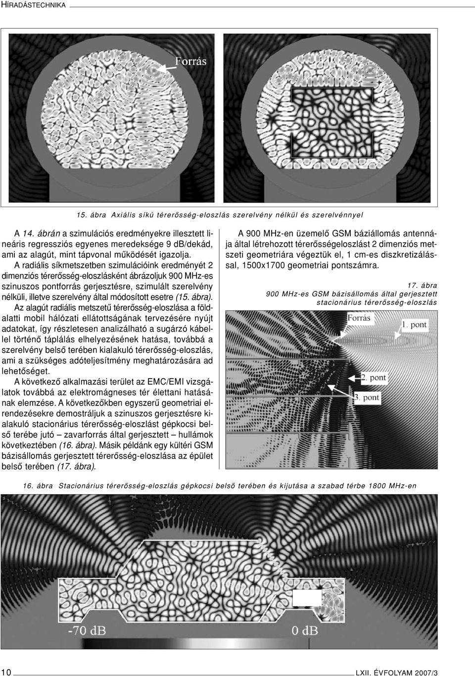Aradiális síkmetszetben szimulációink eredményét 2 dimenziós térerôsség-eloszlásként ábrázoljuk 900 MHz-es szinuszos pontforrás gerjesztésre, szimulált szerelvény nélküli, illetve szerelvény által