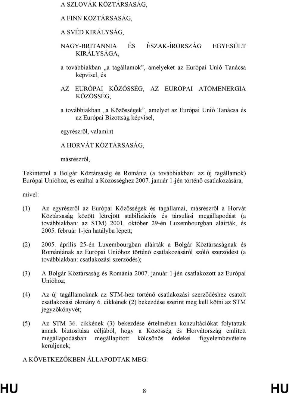 másrészről, Tekintettel a Bolgár Köztársaság és Románia (a továbbiakban: az új tagállamok) Európai Unióhoz, és ezáltal a Közösséghez 2007.