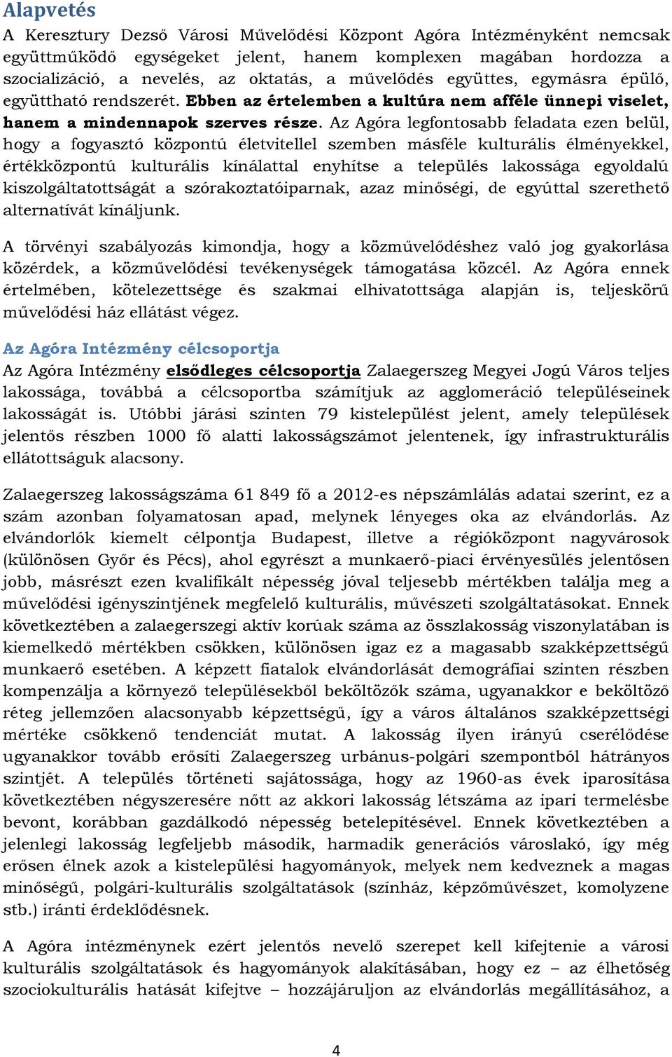 Az Agóra legfontosabb feladata ezen belül, hogy a fogyasztó központú életvitellel szemben másféle kulturális élményekkel, értékközpontú kulturális kínálattal enyhítse a település lakossága egyoldalú