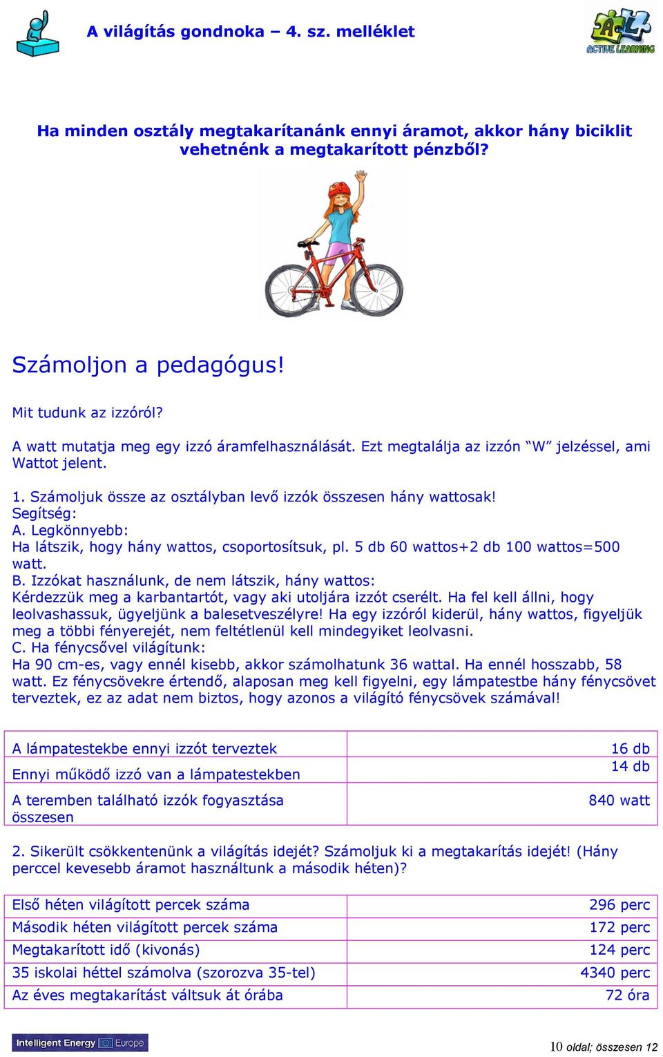 Legkönnyebb: Ha látszik, hogy hány wattos, csoportosítsuk, pl. 5 db 60 wattos+2 db 100 wattos=500 watt. B.