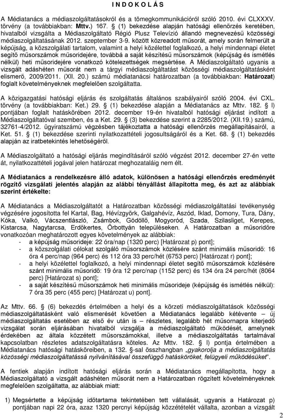 között közreadott műsorát, amely során felmerült a képújság, a közszolgálati tartalom, valamint a helyi közélettel foglalkozó, a helyi mindennapi életet segítő műsorszámok műsoridejére, továbbá a