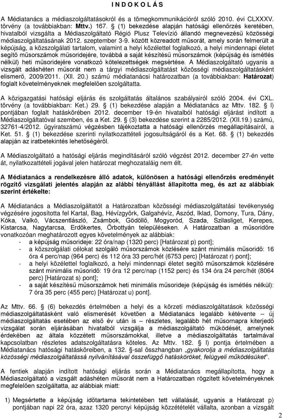 között közreadott műsorát, amely során felmerült a képújság, a közszolgálati tartalom, valamint a helyi közélettel foglalkozó, a helyi mindennapi életet segítő műsorszámok műsoridejére, továbbá a