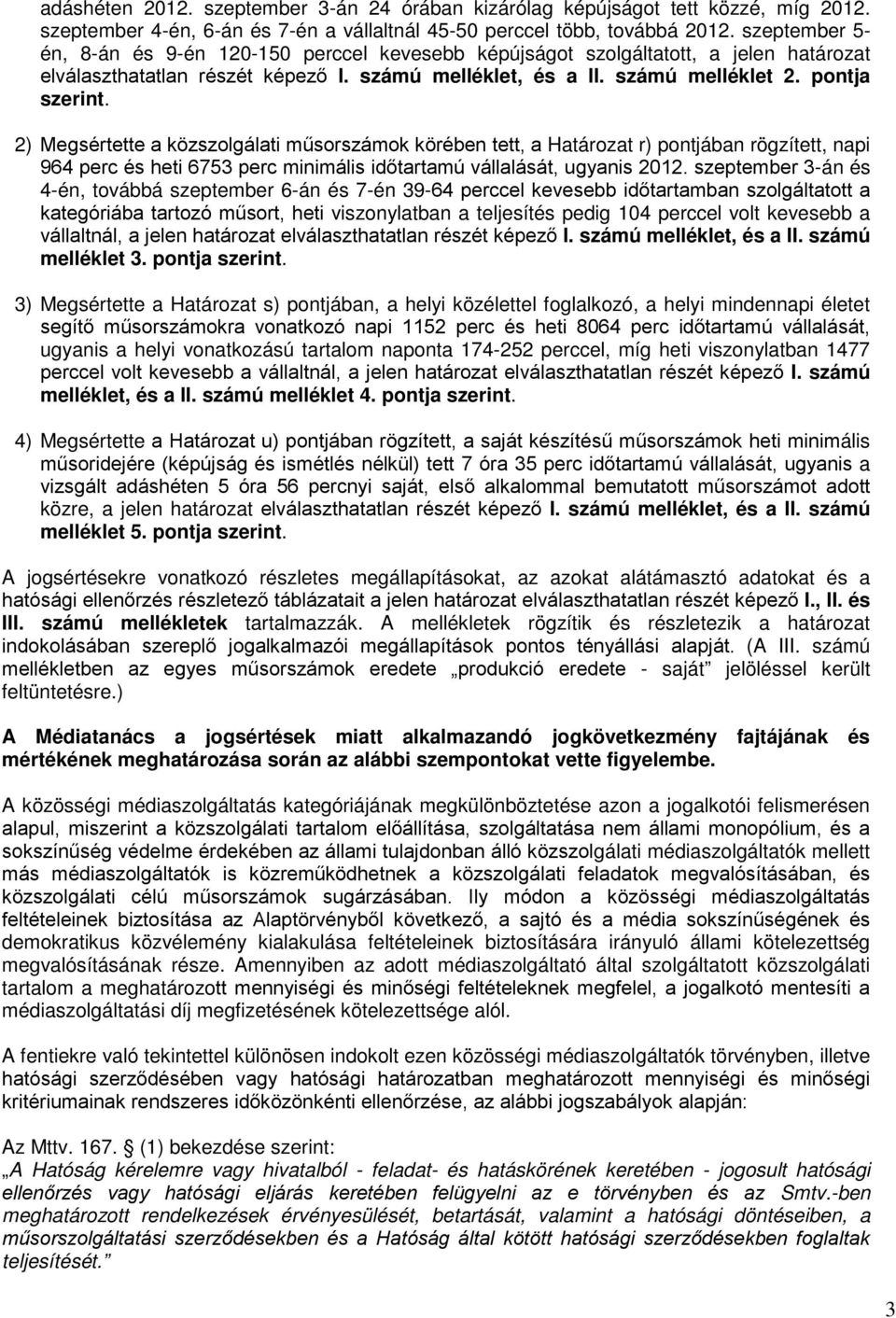 2) Megsértette a közszolgálati műsorszámok körében tett, a Határozat r) pontjában rögzített, napi 964 perc és heti 6753 perc minimális időtartamú vállalását, ugyanis 2012.