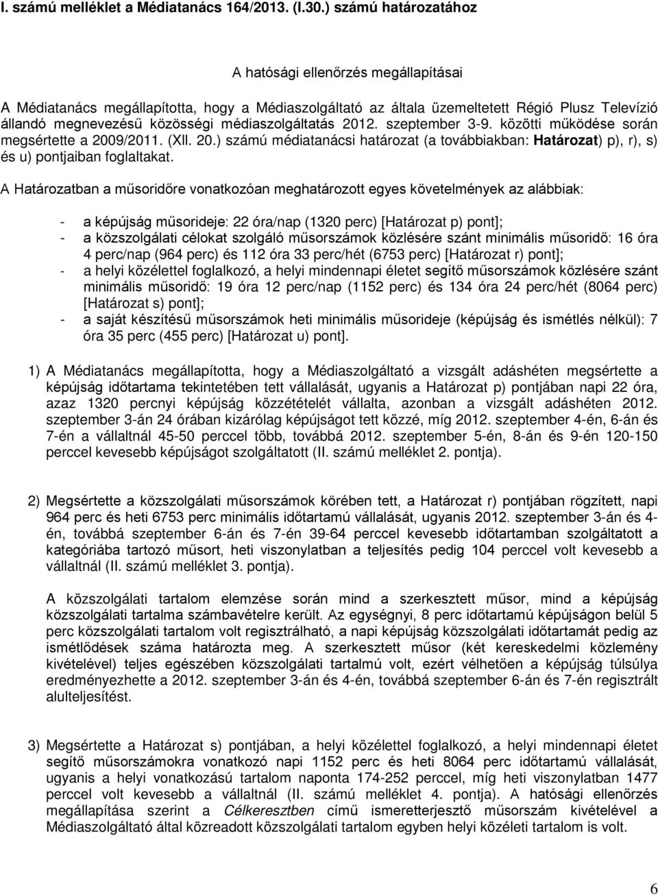 médiaszolgáltatás 2012. szeptember 3-9. közötti működése során megsértette a 2009/2011. (Xll. 20.) számú médiatanácsi határozat (a továbbiakban: Határozat) p), r), s) és u) pontjaiban foglaltakat.