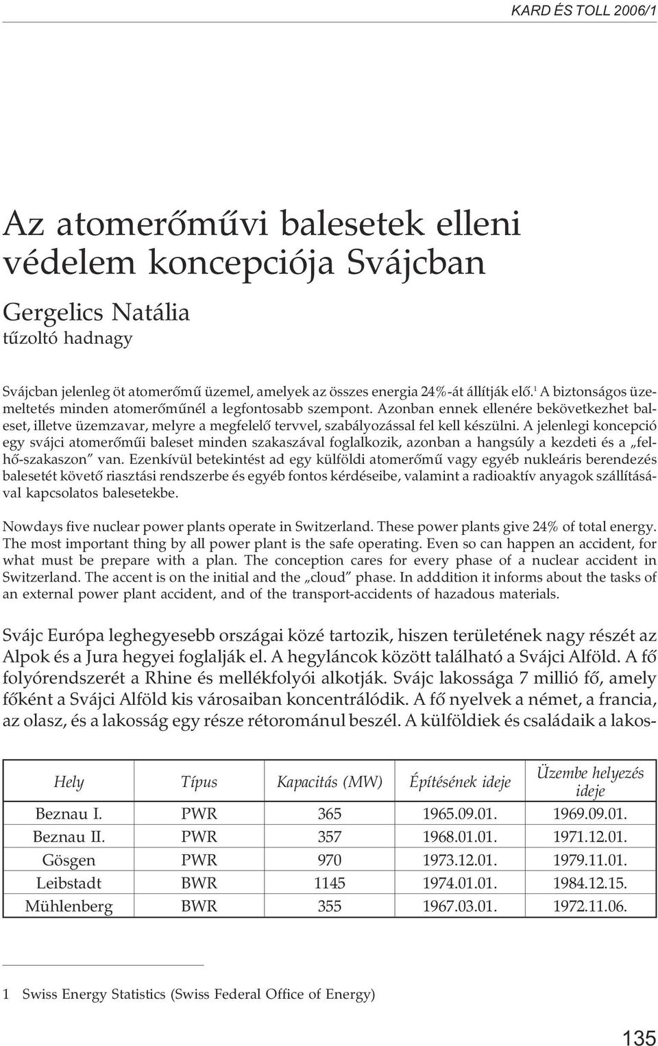 A jelenlegi koncepció egy svájci atomerõmûi baleset minden szakaszával foglalkozik, azonban a hangsúly a kezdeti és a felhõ-szakaszon van.