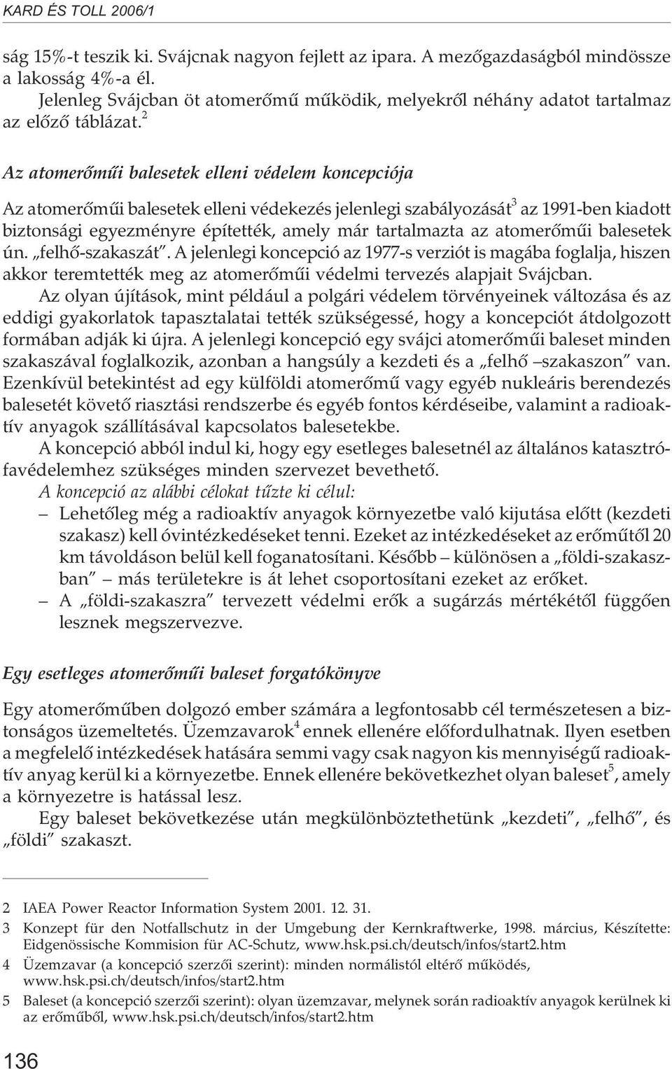 atomerõmûi balesetek ún. felhõ-szakaszát. A jelenlegi koncepció az 1977-s verziót is magába foglalja, hiszen akkor teremtették meg az atomerõmûi védelmi tervezés alapjait Svájcban.