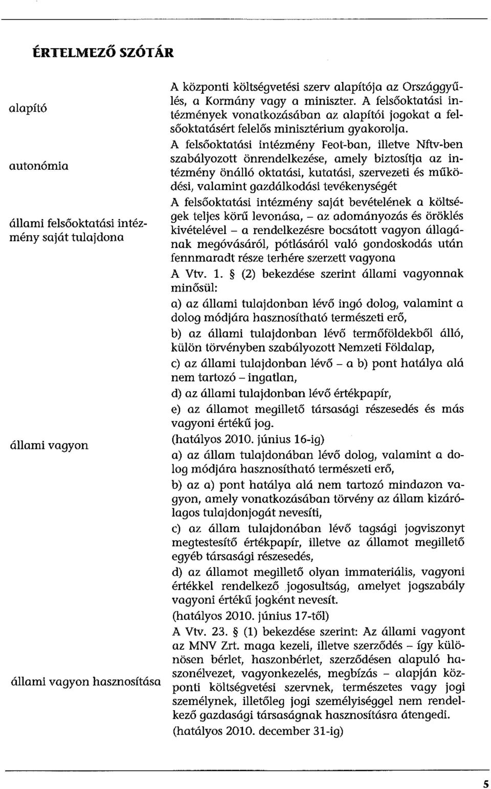 A felsőoktatási intézmény Feot-ban, illetve Nftv-ben szabályozott önrendelkezése, amely biztosítja az intézmény önálló oktatási, kutatási, szervezeti és működési, valamint gazdálkodási tevékenységét