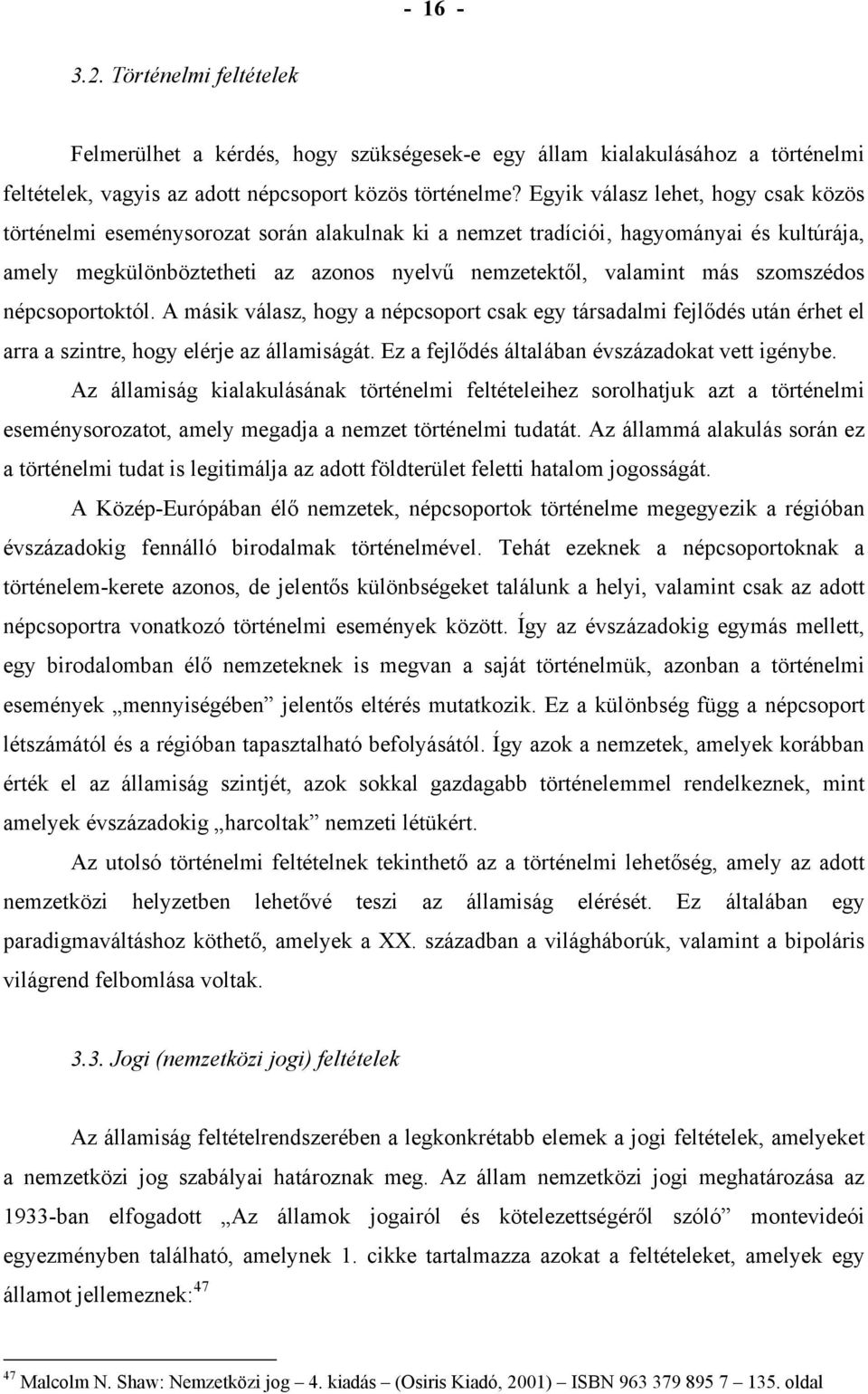 szomszédos népcsoportoktól. A másik válasz, hogy a népcsoport csak egy társadalmi fejlődés után érhet el arra a szintre, hogy elérje az államiságát. Ez a fejlődés általában évszázadokat vett igénybe.