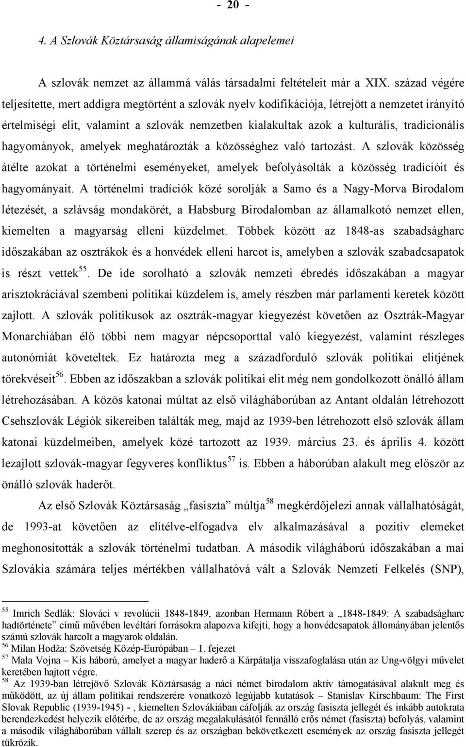 tradicionális hagyományok, amelyek meghatározták a közösséghez való tartozást. A szlovák közösség átélte azokat a történelmi eseményeket, amelyek befolyásolták a közösség tradícióit és hagyományait.