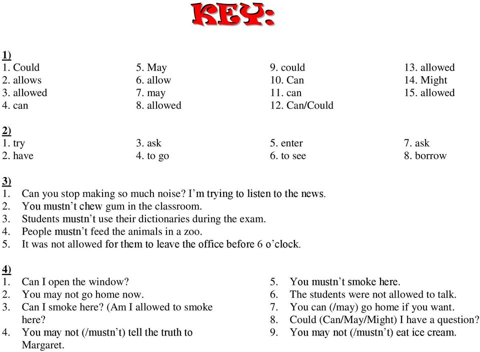 4. People mustn t feed the animals in a zoo. 5. It was not allowed for them to leave the office before 6 o clock. 4) 1. Can I open the window? 2. You may not go home now. 3. Can I smoke here?