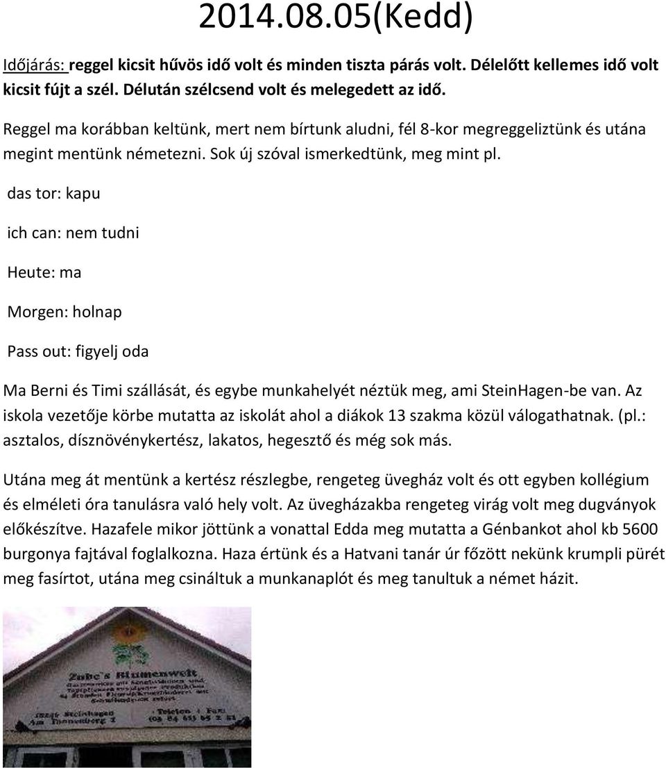 das tor: kapu ich can: nem tudni Heute: ma Morgen: holnap Pass out: figyelj oda Ma Berni és Timi szállását, és egybe munkahelyét néztük meg, ami SteinHagen-be van.