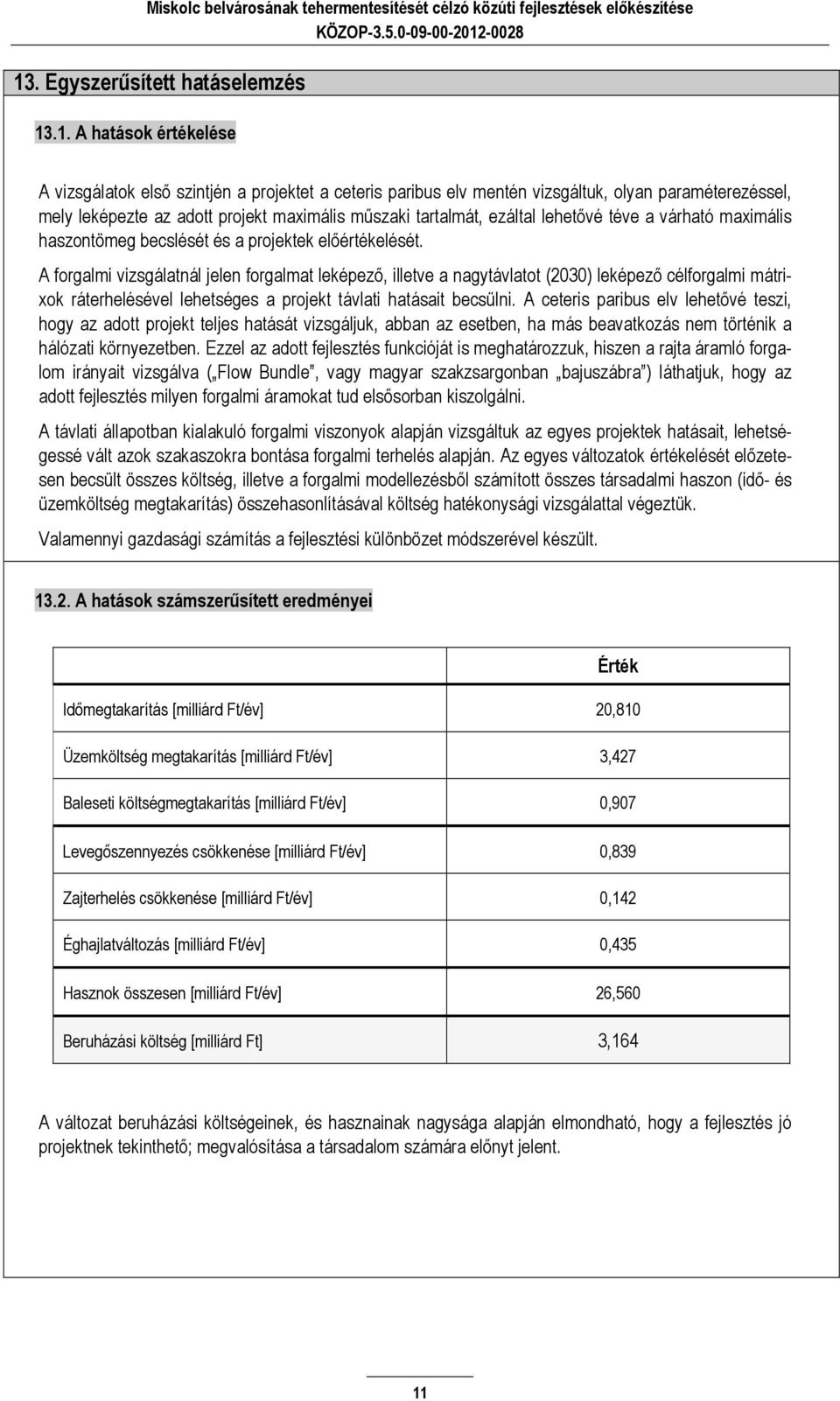 A forgalmi vizsgálatnál jelen forgalmat leképező, illetve a nagytávlatot (2030) leképező célforgalmi mátrixok ráterhelésével lehetséges a projekt távlati hatásait becsülni.