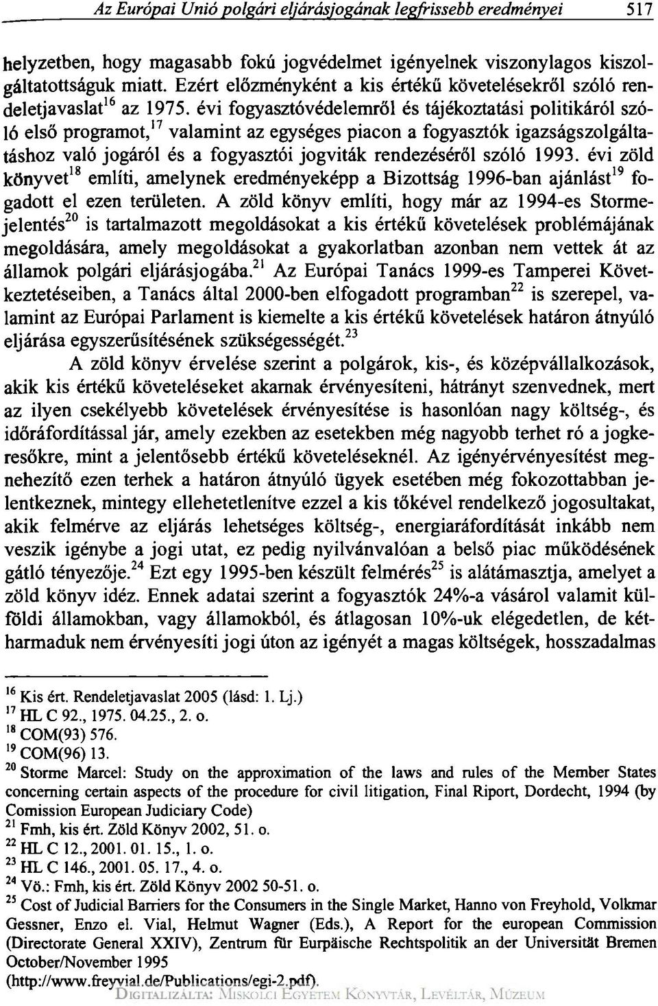 évi fogyasztóvédelemről és tájékoztatási politikáról szóló első programot, 17 valamint az egységes piacon a fogyasztók igazságszolgáltatáshoz való jogáról és a fogyasztói jogviták rendezéséről szóló