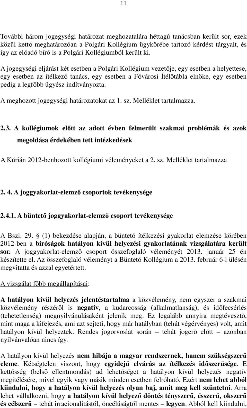 A jogegységi eljárást két esetben a Polgári Kollégium vezetője, egy esetben a helyettese, egy esetben az ítélkező tanács, egy esetben a Fővárosi Ítélőtábla elnöke, egy esetben pedig a legfőbb ügyész