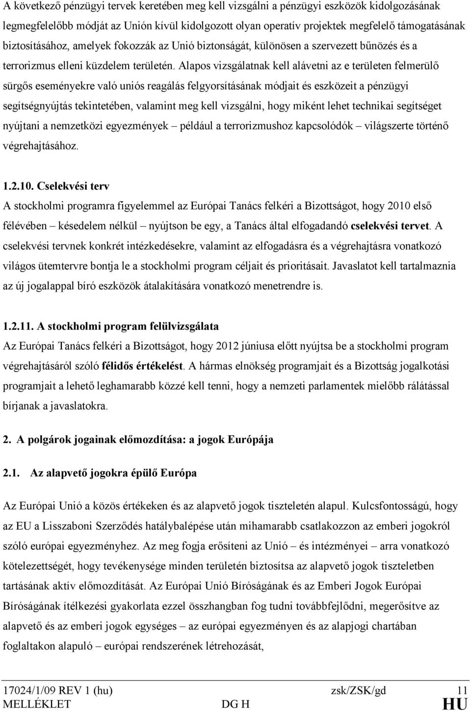 Alapos vizsgálatnak kell alávetni az e területen felmerülı sürgıs eseményekre való uniós reagálás felgyorsításának módjait és eszközeit a pénzügyi segítségnyújtás tekintetében, valamint meg kell