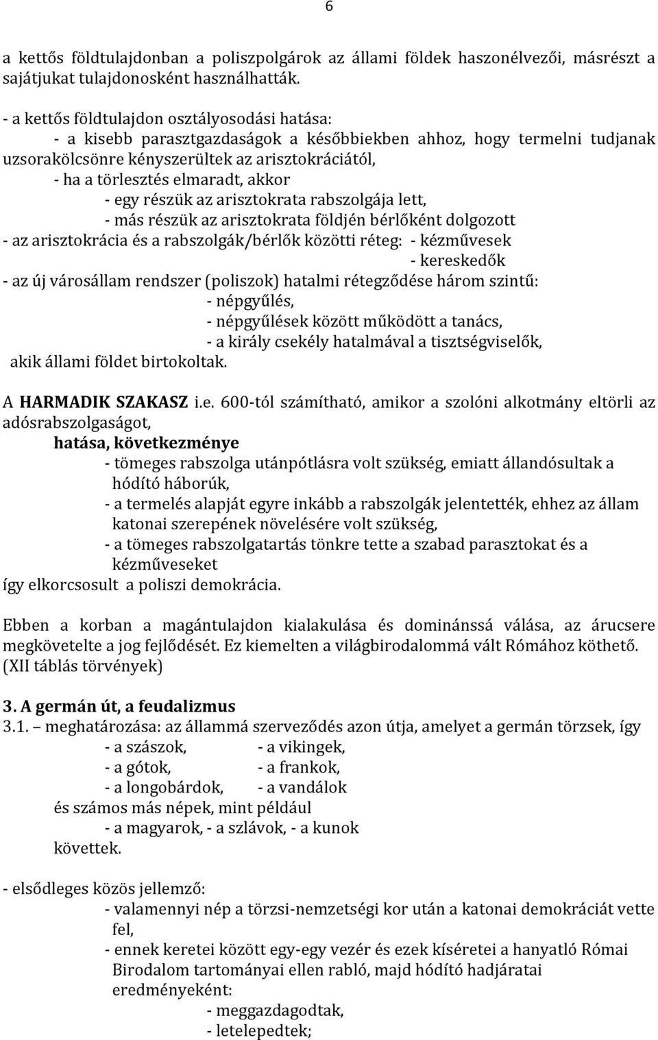 akkor - egy részük az arisztokrata rabszolgája lett, - más részük az arisztokrata földjén bérlőként dolgozott - az arisztokrácia és a rabszolgák/bérlők közötti réteg: - kézművesek - kereskedők - az