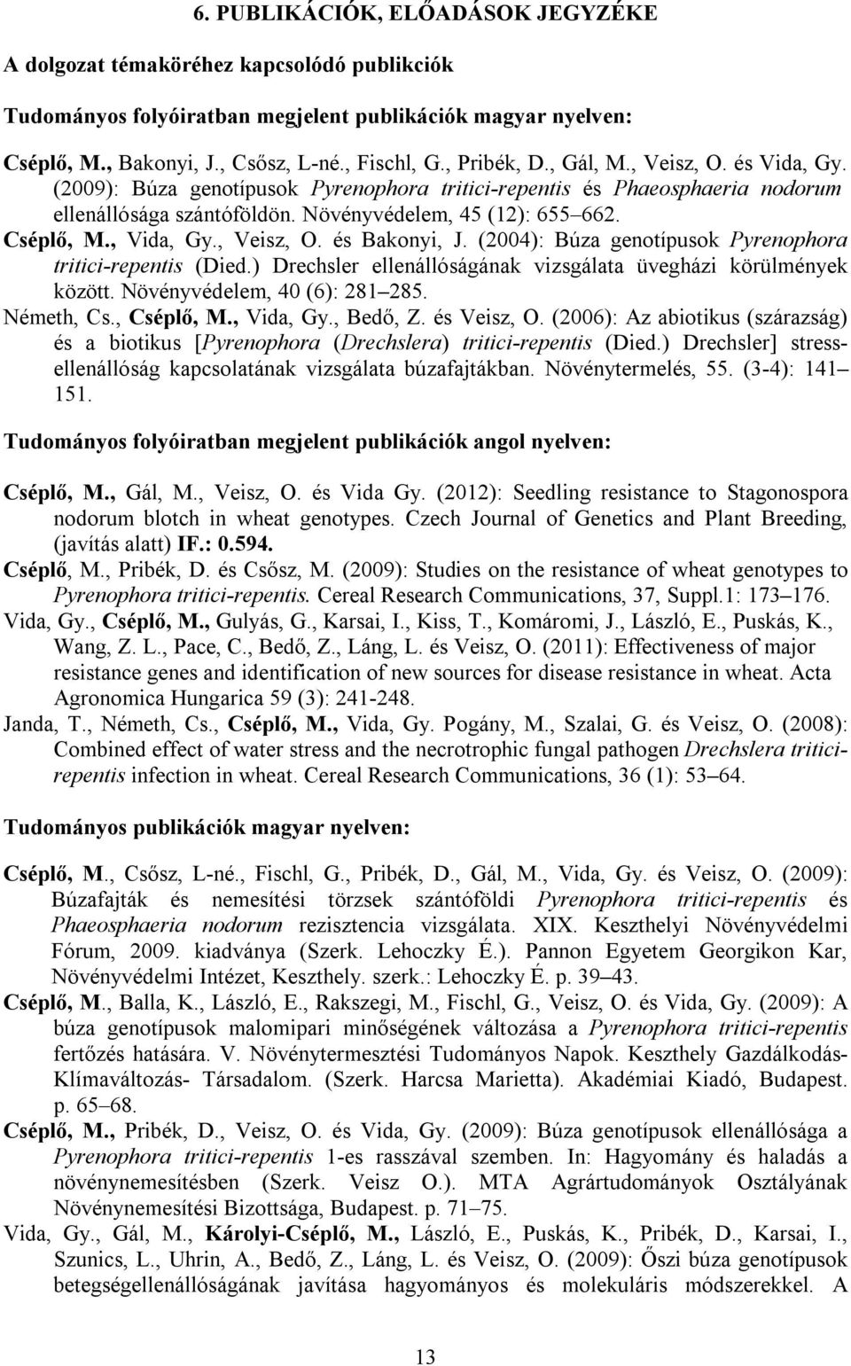 , Vida, Gy., Veisz, O. és Bakonyi, J. (2004): Búza genotípusok Pyrenophora tritici-repentis (Died.) Drechsler ellenállóságának vizsgálata üvegházi körülmények között. Növényvédelem, 40 (6): 281 285.