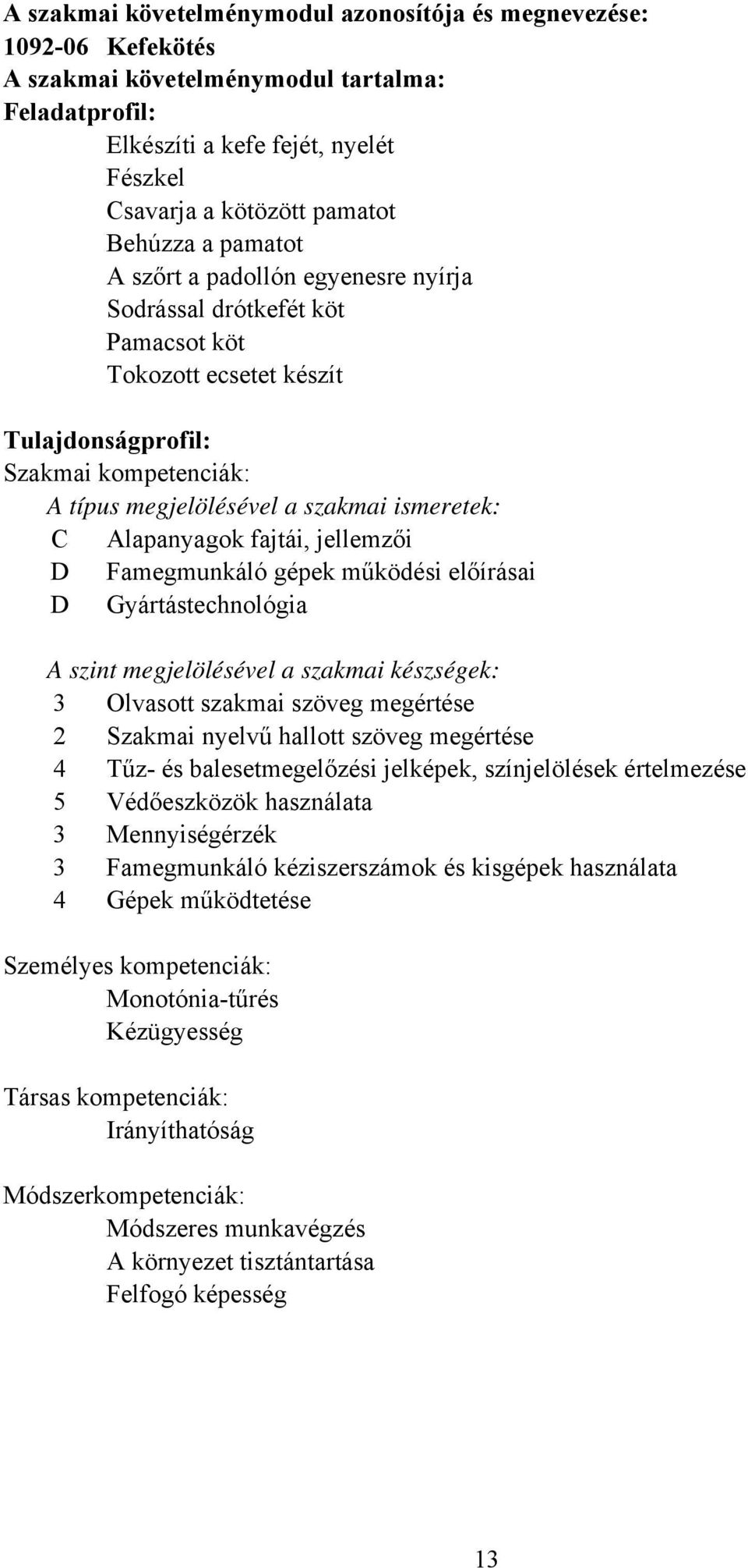 Alapanyagok fajtái, jellemzői D Famegmunkáló gépek működési előírásai D Gyártástechnológia A szint megjelölésével a szakmai készségek: 3 Olvasott szakmai szöveg megértése 2 Szakmai nyelvű hallott