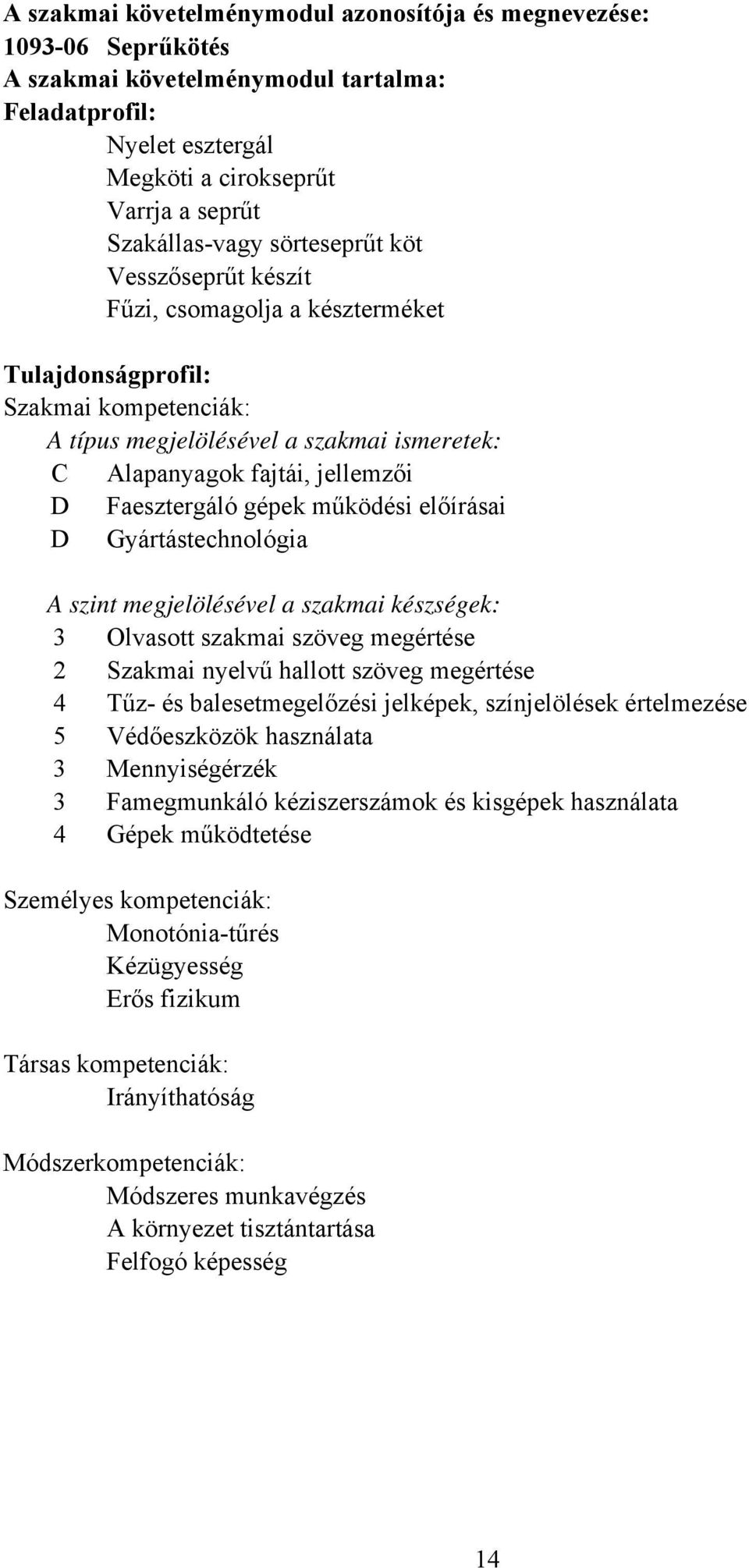 gépek működési előírásai D Gyártástechnológia A szint megjelölésével a szakmai készségek: 3 Olvasott szakmai szöveg megértése 2 Szakmai nyelvű hallott szöveg megértése 4 Tűz és balesetmegelőzési