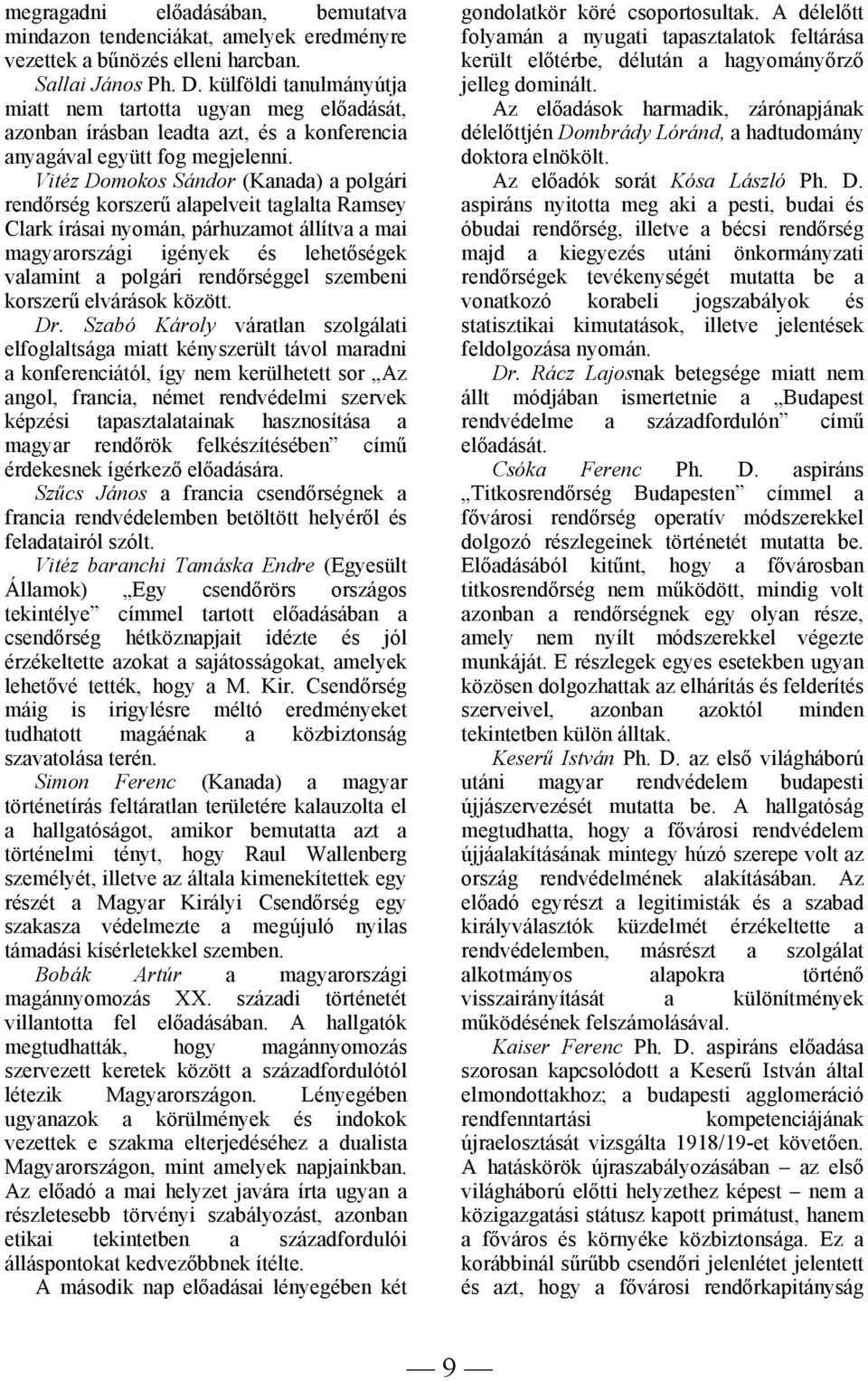 Vitéz Domokos Sándor (Kanada) a polgári rendőrség korszerű alapelveit taglalta Ramsey Clark írásai nyomán, párhuzamot állítva a mai magyarországi igények és lehetőségek valamint a polgári