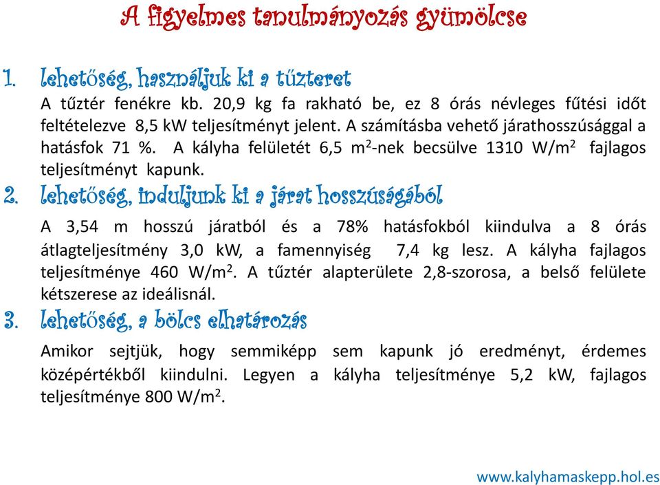 -nek becsülve 1310 W/m 2 fajlagos teljesítményt kapunk. 2. lehetőség, induljunk ki a járat hosszúságából A 3,54 m hosszú járatból és a 78% hatásfokból kiindulva a 8 órás átlagteljesítmény 3,0 kw, a famennyiség 7,4 kg lesz.