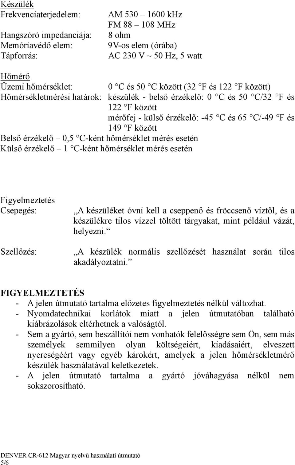 C-ként hőmérséklet mérés esetén Külső érzékelő 1 C-ként hőmérséklet mérés esetén Figyelmeztetés Csepegés: Szellőzés: A készüléket óvni kell a cseppenő és fröccsenő víztől, és a készülékre tilos