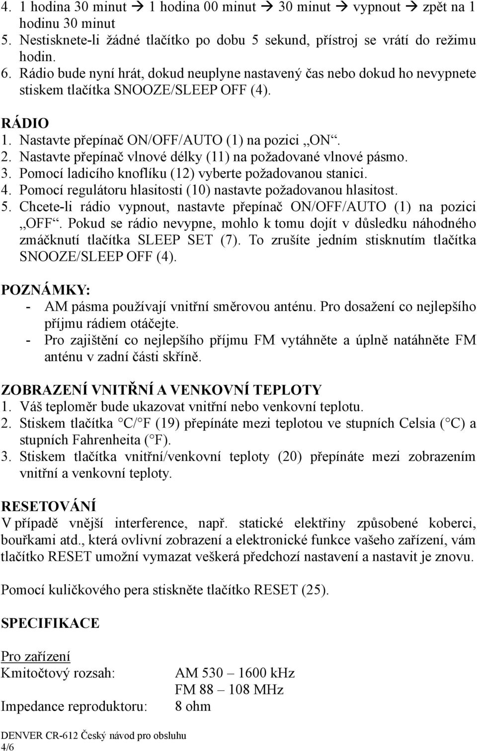 Nastavte přepínač vlnové délky (11) na požadované vlnové pásmo. 3. Pomocí ladicího knoflíku (12) vyberte požadovanou stanici. 4. Pomocí regulátoru hlasitosti (10) nastavte požadovanou hlasitost. 5.