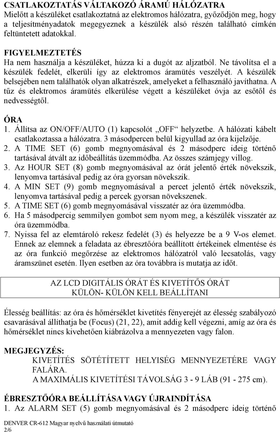 A készülék belsejében nem találhatók olyan alkatrészek, amelyeket a felhasználó javíthatna. A tűz és elektromos áramütés elkerülése végett a készüléket óvja az esőtől és nedvességtől. ÓRA 1.