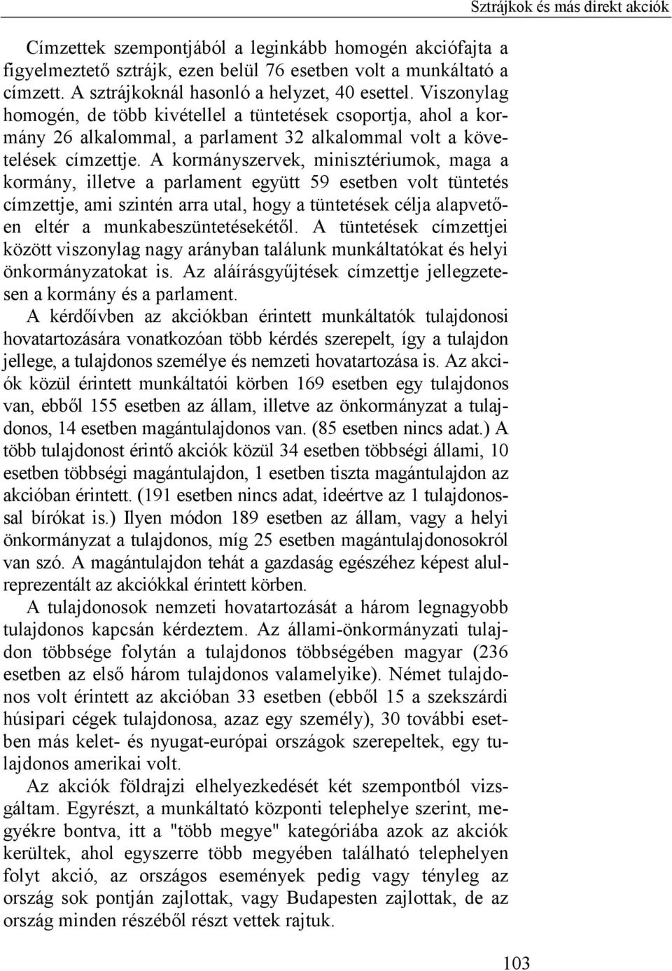 A kormányszervek, minisztériumok, maga a kormány, illetve a parlament együtt 59 esetben volt tüntetés címzettje, ami szintén arra utal, hogy a tüntetések célja alapvetően eltér a