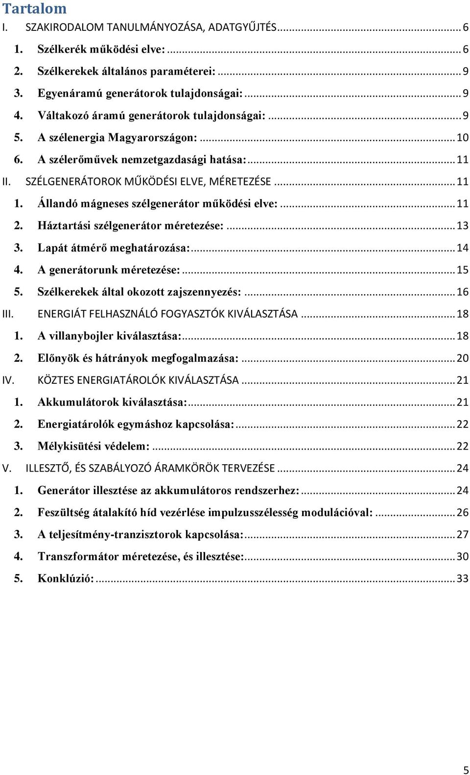 Állandó mágneses szélgenerátor működési elve:... 11 2. Háztartási szélgenerátor méretezése:... 13 3. Lapát átmérő meghatározása:... 14 4. A generátorunk méretezése:... 15 5.