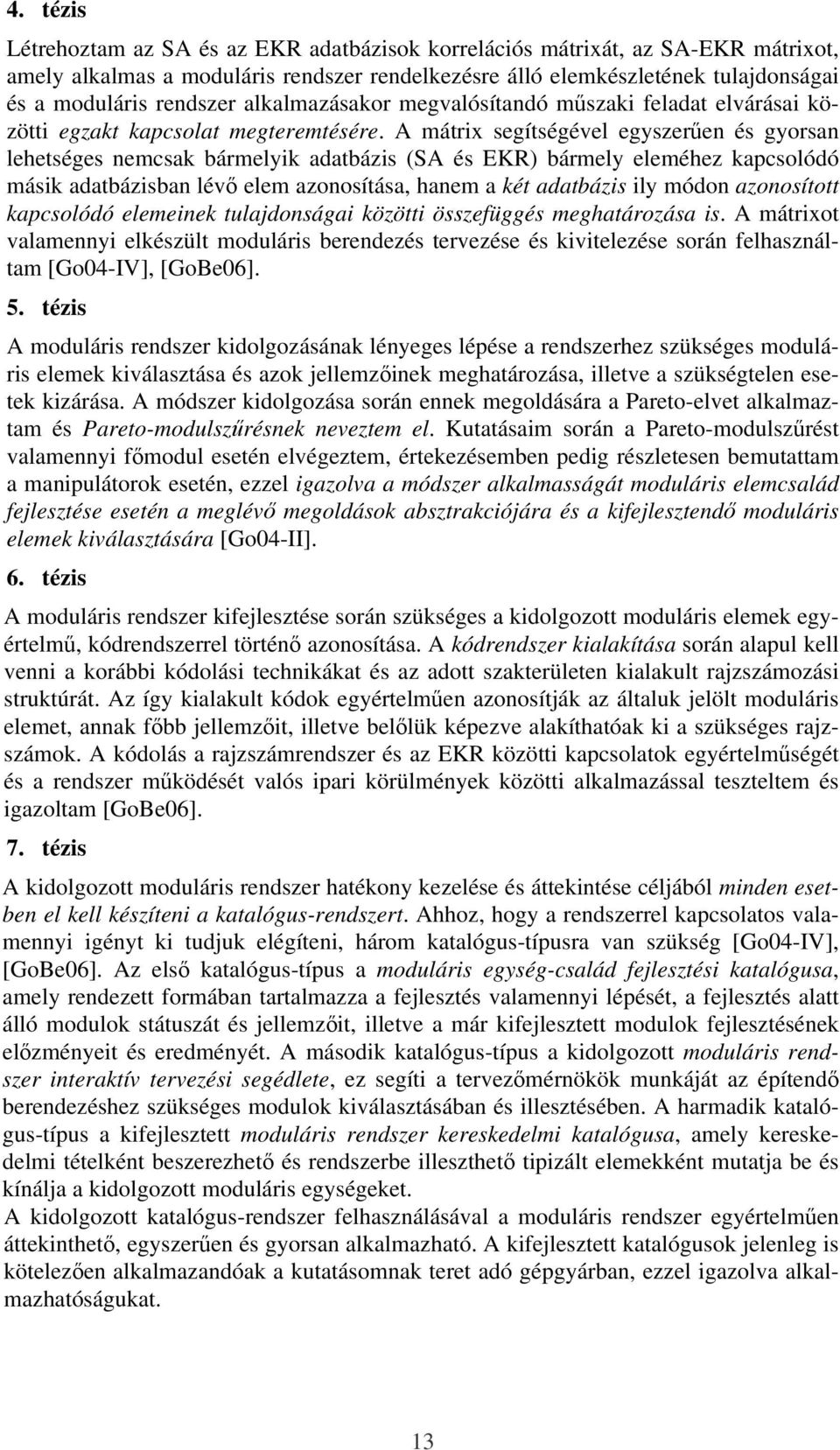 A mátrix segítségével egyszerően és gyorsan lehetséges nemcsak bármelyik adatbázis (SA és EKR) bármely eleméhez kapcsolódó másik adatbázisban lévı elem azonosítása, hanem a két adatbázis ily módon