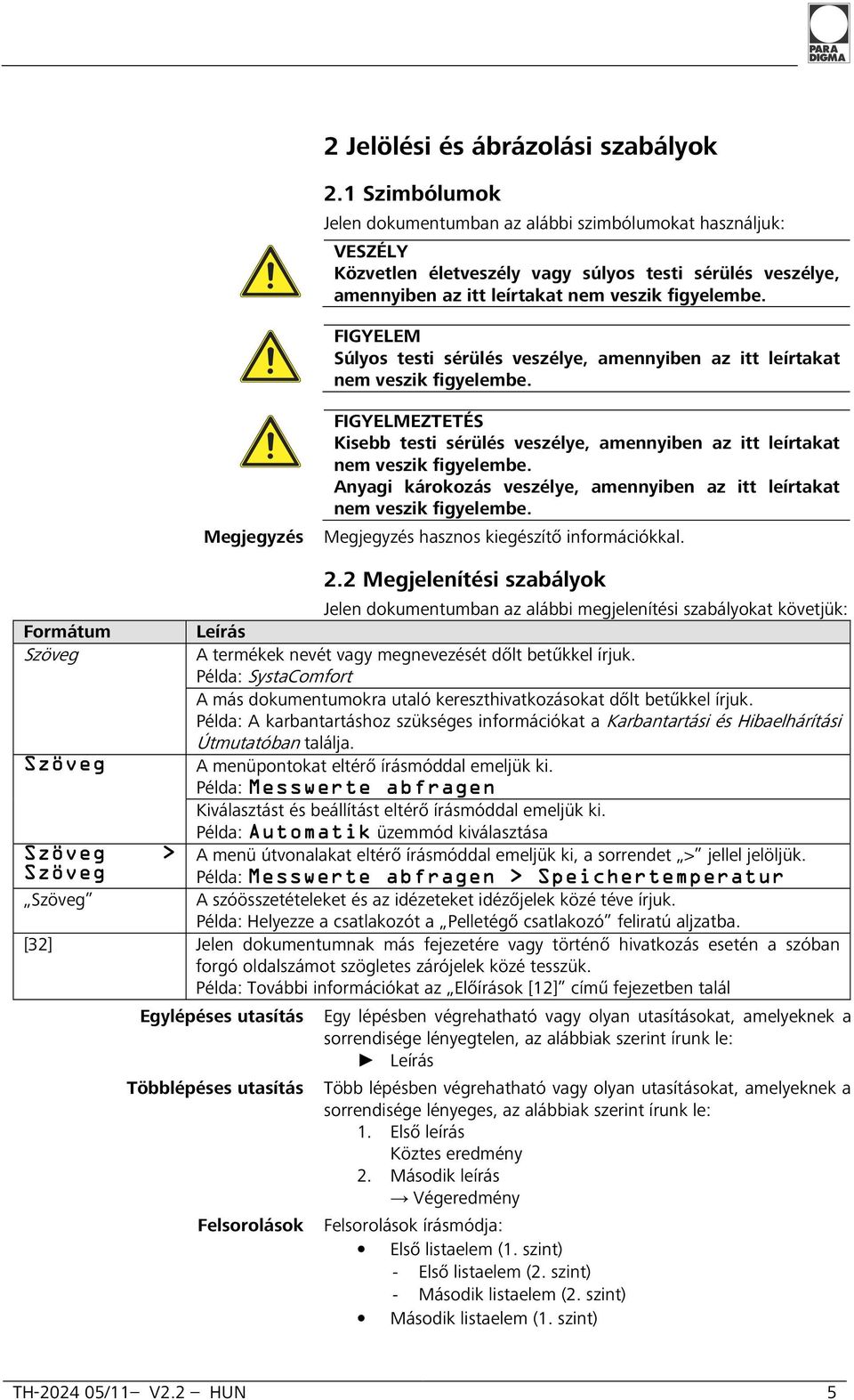 FIGYELEM Súlyos testi sérülés veszélye, amennyiben az itt leírtakat nem veszik figyelembe. FIGYELMEZTETÉS Kisebb testi sérülés veszélye, amennyiben az itt leírtakat nem veszik figyelembe.