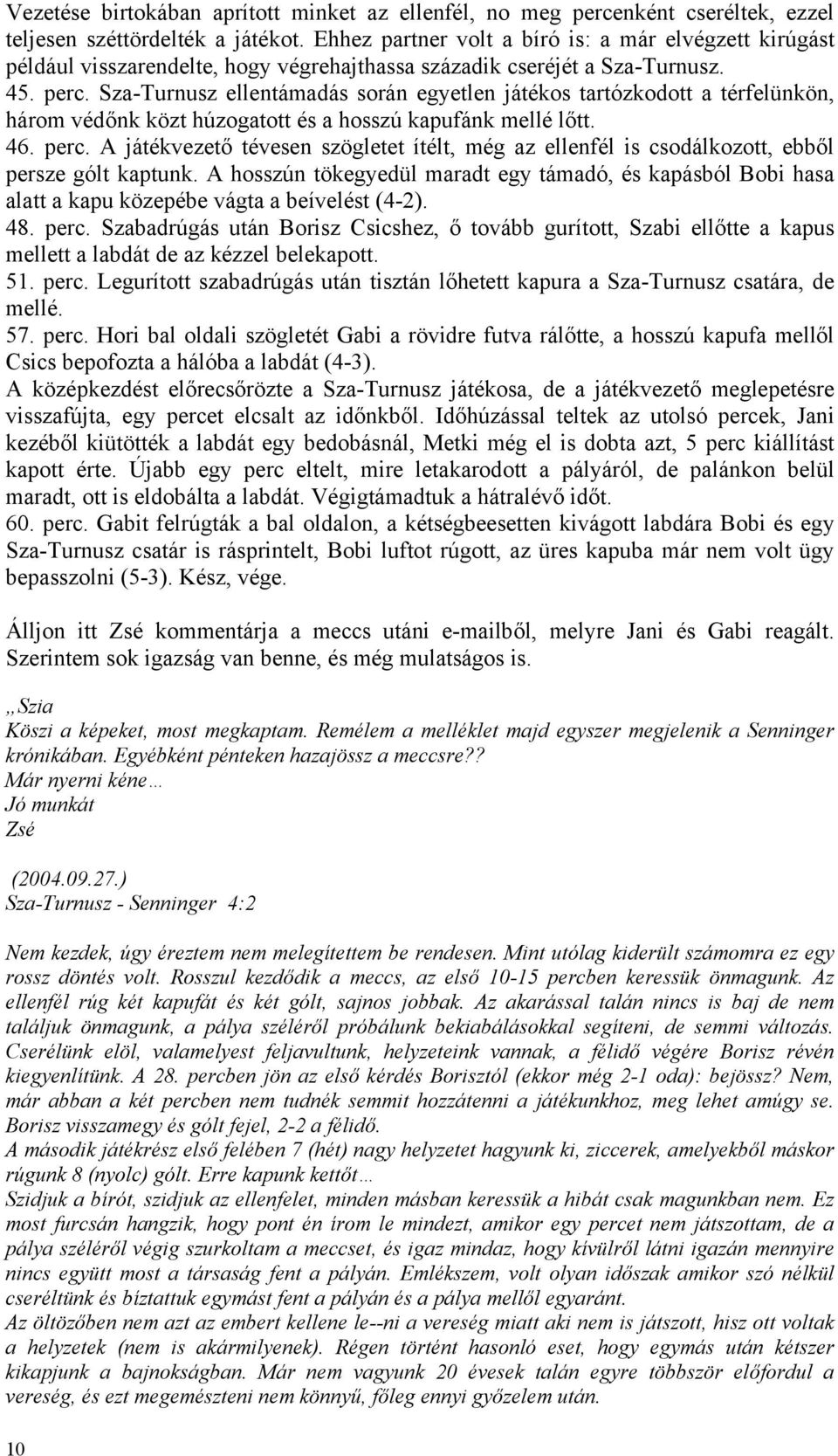 Sza-Turnusz ellentámadás során egyetlen játékos tartózkodott a térfelünkön, három védőnk közt húzogatott és a hosszú kapufánk mellé lőtt. 46. perc.