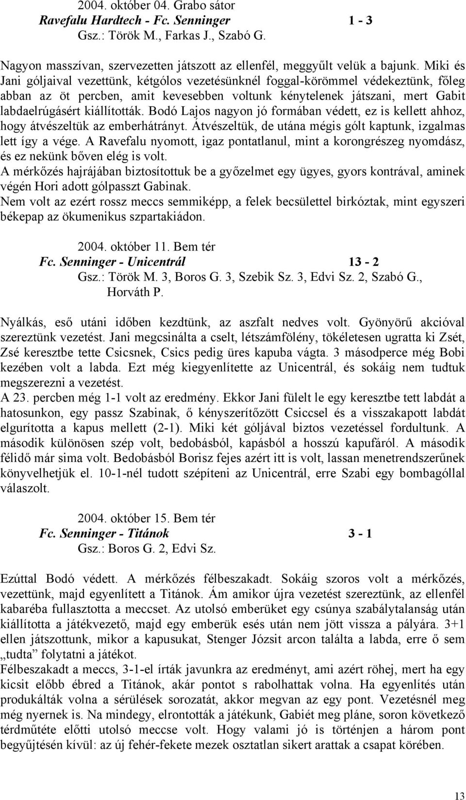 Bodó Lajos nagyon jó formában védett, ez is kellett ahhoz, hogy átvészeltük az emberhátrányt. Átvészeltük, de utána mégis gólt kaptunk, izgalmas lett így a vége.