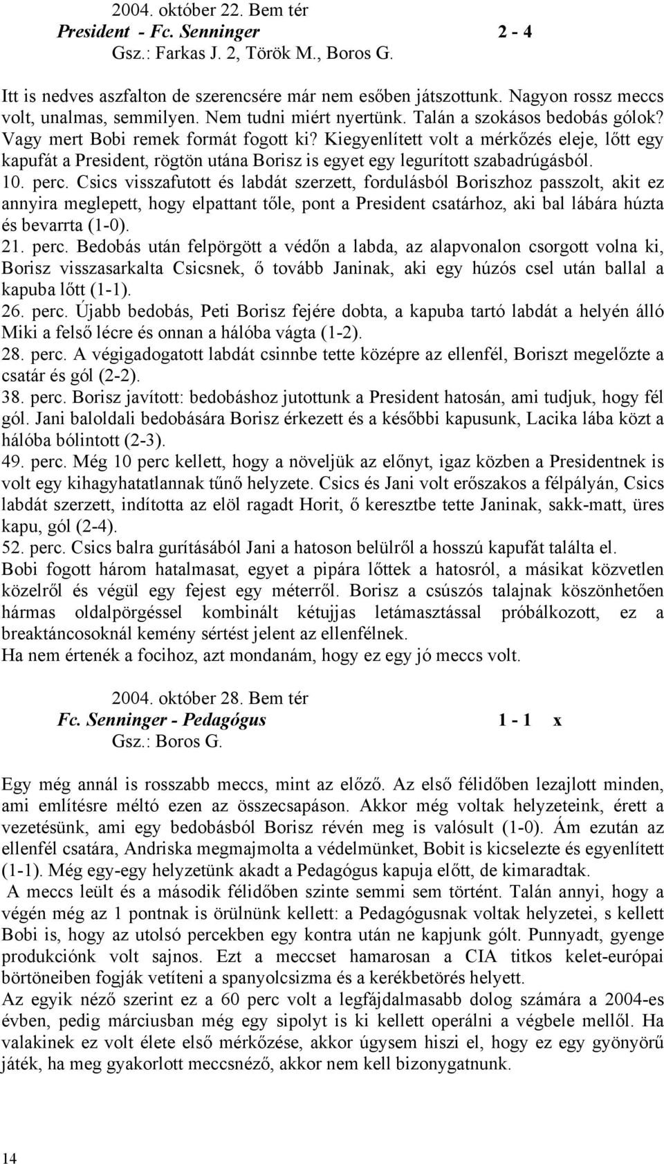 Kiegyenlített volt a mérkőzés eleje, lőtt egy kapufát a President, rögtön utána Borisz is egyet egy legurított szabadrúgásból. 10. perc.