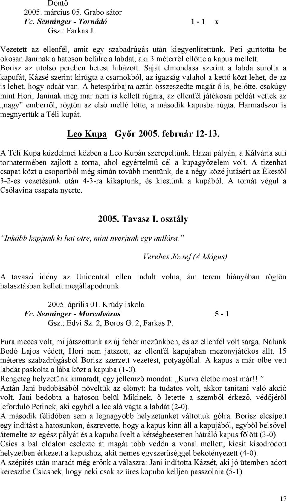 Saját elmondása szerint a labda súrolta a kapufát, Kázsé szerint kirúgta a csarnokból, az igazság valahol a kettő közt lehet, de az is lehet, hogy odaát van.
