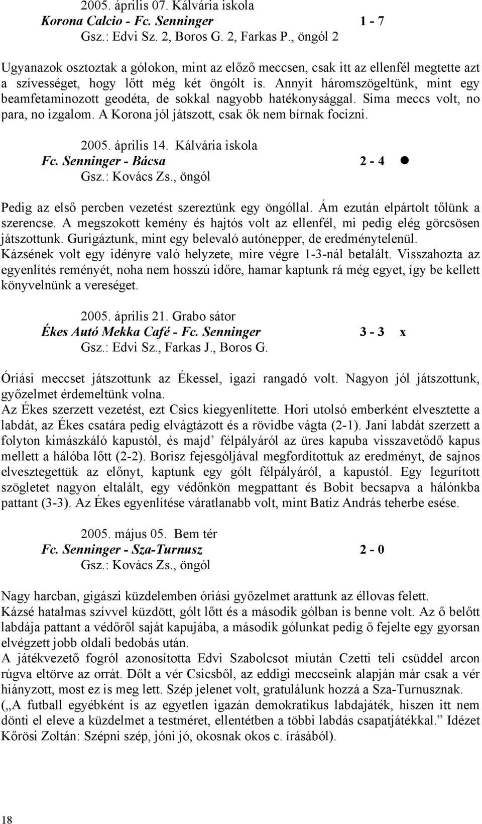 Annyit háromszögeltünk, mint egy beamfetaminozott geodéta, de sokkal nagyobb hatékonysággal. Sima meccs volt, no para, no izgalom. A Korona jól játszott, csak ők nem bírnak focizni. 2005. április 14.