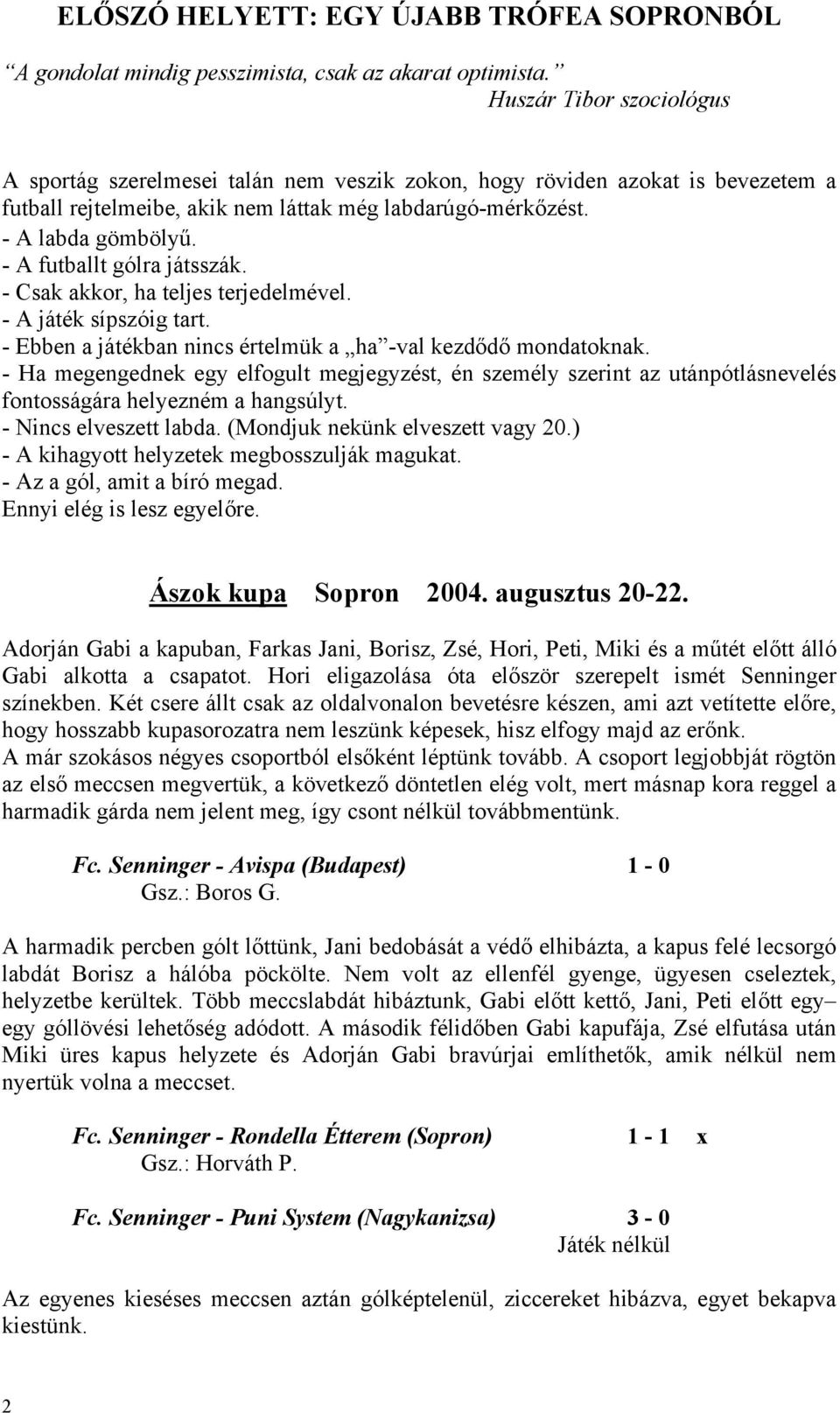 - A futballt gólra játsszák. - Csak akkor, ha teljes terjedelmével. - A játék sípszóig tart. - Ebben a játékban nincs értelmük a ha -val kezdődő mondatoknak.