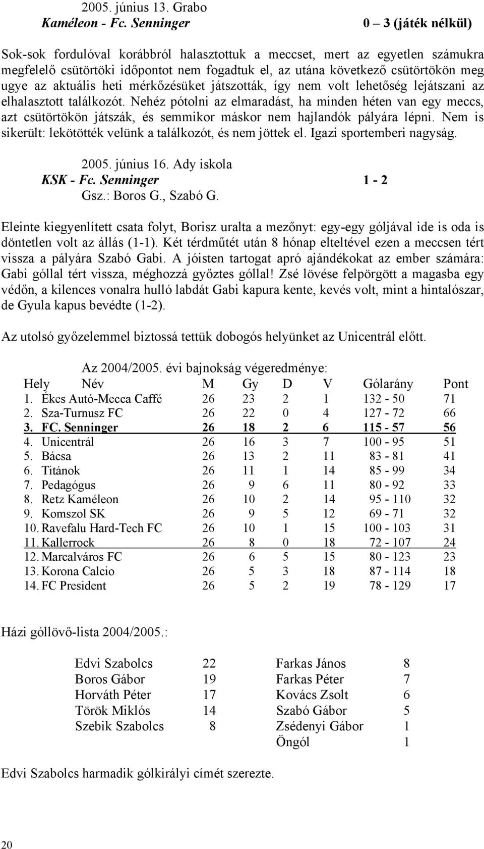 aktuális heti mérkőzésüket játszották, így nem volt lehetőség lejátszani az elhalasztott találkozót.