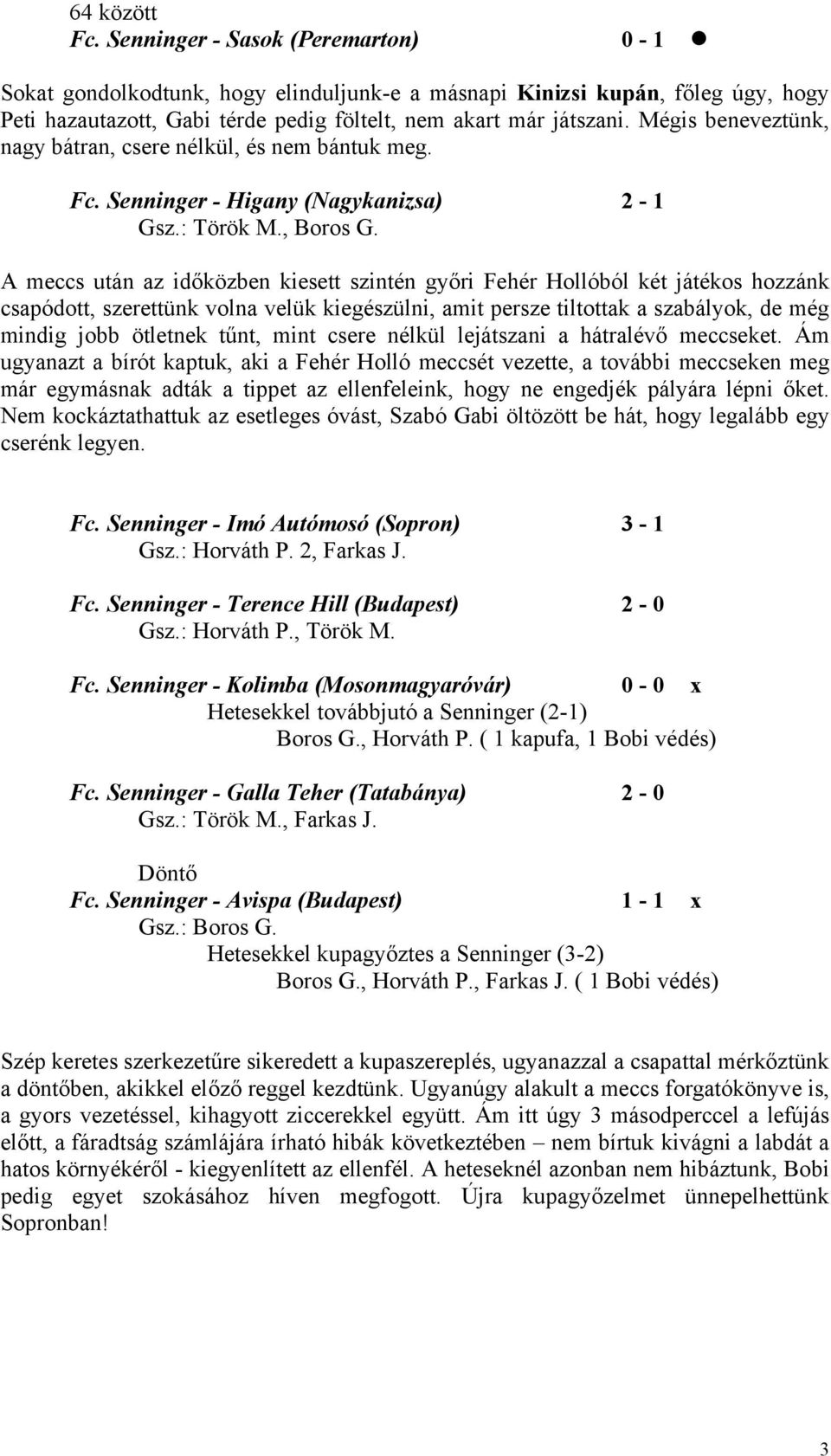 A meccs után az időközben kiesett szintén győri Fehér Hollóból két játékos hozzánk csapódott, szerettünk volna velük kiegészülni, amit persze tiltottak a szabályok, de még mindig jobb ötletnek tűnt,
