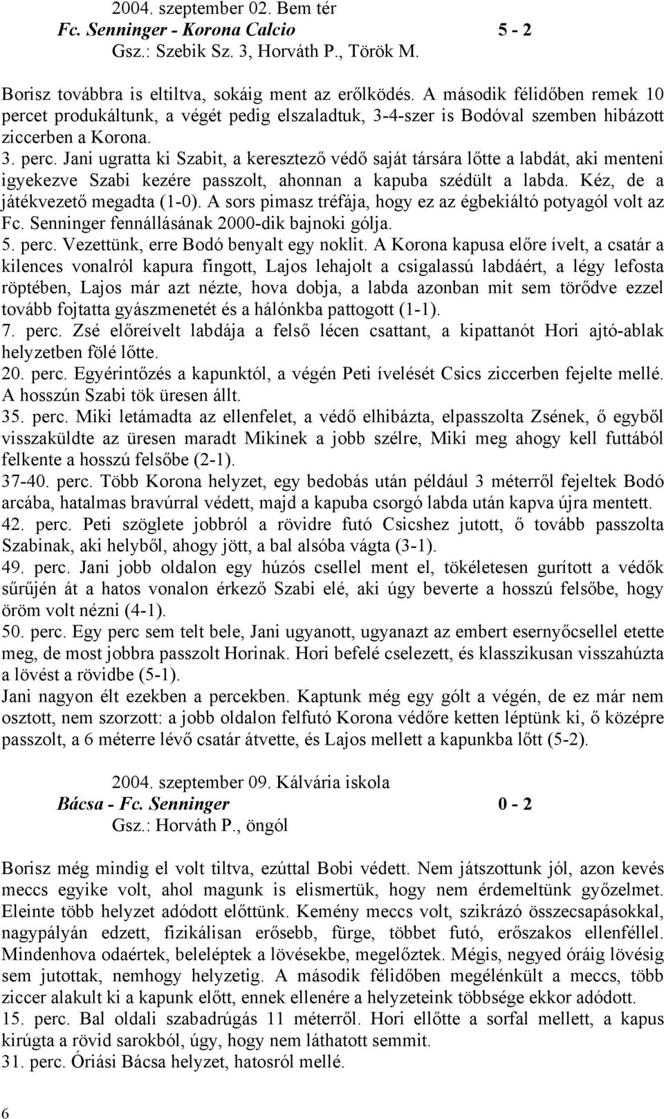 Kéz, de a játékvezető megadta (1-0). A sors pimasz tréfája, hogy ez az égbekiáltó potyagól volt az Fc. Senninger fennállásának 2000-dik bajnoki gólja. 5. perc. Vezettünk, erre Bodó benyalt egy noklit.