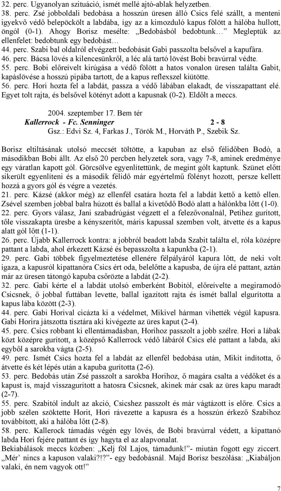 55. perc. Bobi előreívelt kirúgása a védő fölött a hatos vonalon üresen találta Gabit, kapáslövése a hosszú pipába tartott, de a kapus reflexszel kiütötte. 56. perc. Hori hozta fel a labdát, passza a védő lábában elakadt, de visszapattant elé.