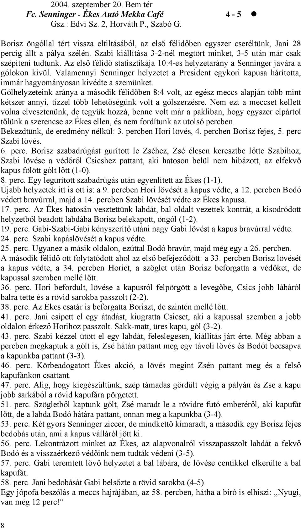 Az első félidő statisztikája 10:4-es helyzetarány a Senninger javára a gólokon kívül. Valamennyi Senninger helyzetet a President egykori kapusa hárította, immár hagyományosan kivédte a szemünket.